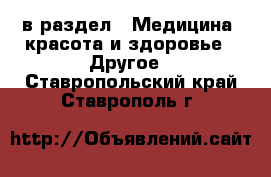  в раздел : Медицина, красота и здоровье » Другое . Ставропольский край,Ставрополь г.